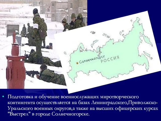 Подготовка и обучение военнослужащих миротворческого контингента осуществляется на базах Ленинградского,Приволжско-Уральского военных округов,а
