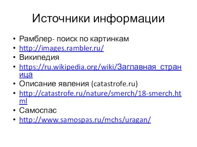 Источники информации Рамблер- поиск по картинкам http://images.rambler.ru/ Википедия https://ru.wikipedia.org/wiki/Заглавная_страница Описание явления (catastrofe.ru) http://catastrofe.ru/nature/smerch/18-smerch.html Самоспас http://www.samospas.ru/mchs/uragan/