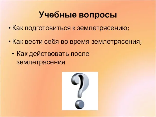 Учебные вопросы Как действовать после землетрясения Как подготовиться к землетрясению; Как вести себя во время землетрясения;