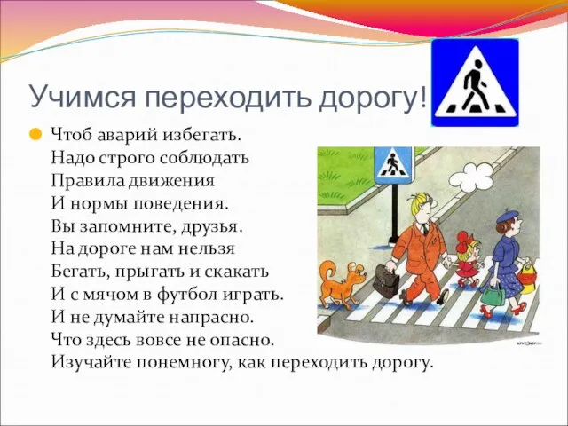 Учимся переходить дорогу! Чтоб аварий избегать. Надо строго соблюдать Правила движения И