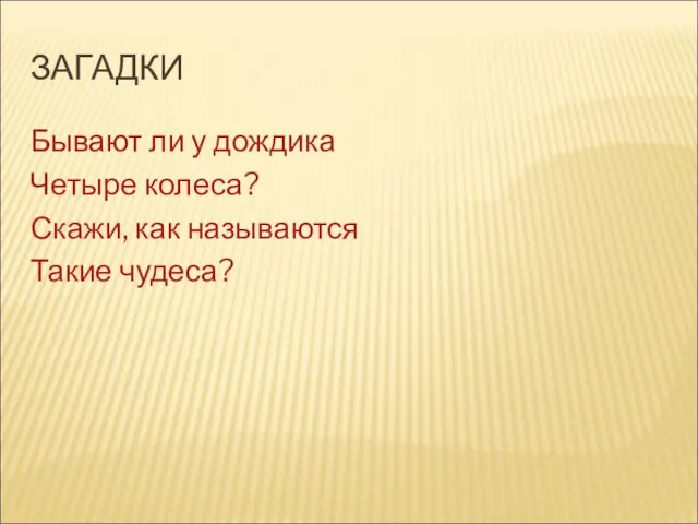 ЗАГАДКИ Бывают ли у дождика Четыре колеса? Скажи, как называются Такие чудеса?