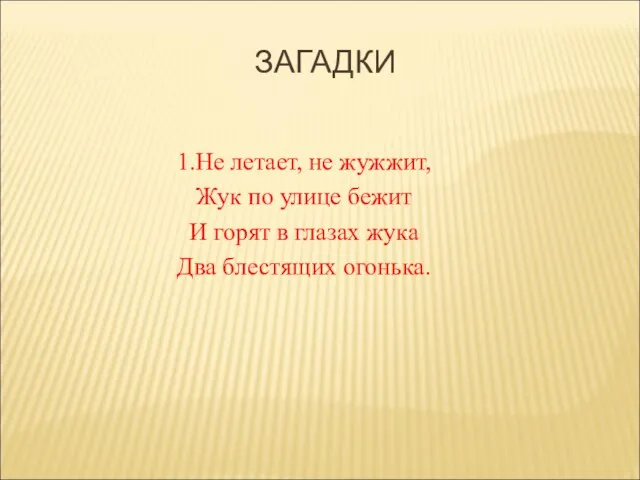 ЗАГАДКИ 1.Не летает, не жужжит, Жук по улице бежит И горят в