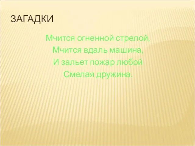 ЗАГАДКИ Мчится огненной стрелой, Мчится вдаль машина, И зальет пожар любой Смелая дружина.