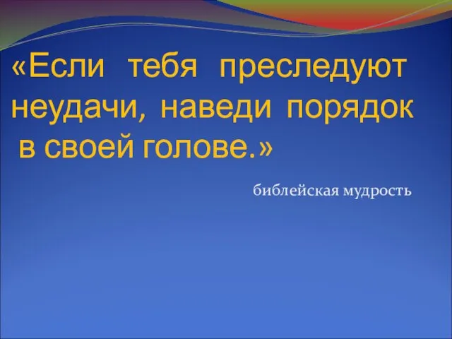 «Если тебя преследуют неудачи, наведи порядок в своей голове.» библейская мудрость