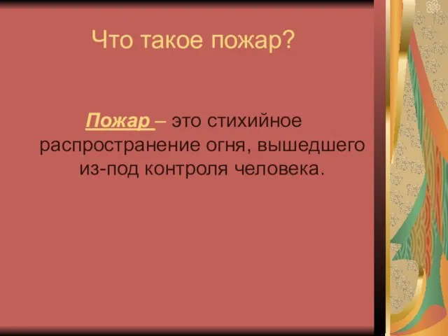 Что такое пожар? Пожар – это стихийное распространение огня, вышедшего из-под контроля человека.