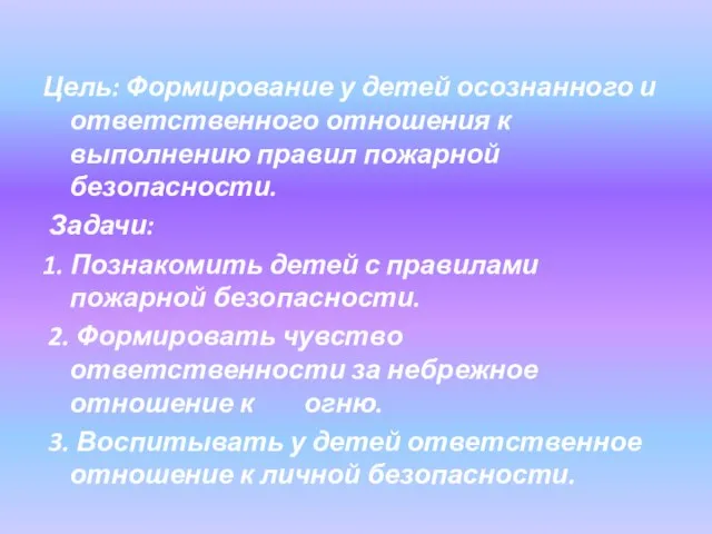 Цель: Формирование у детей осознанного и ответственного отношения к выполнению правил пожарной