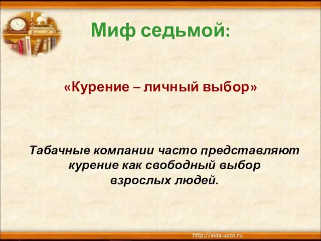 Миф седьмой: «Курение – личный выбор» Табачные компании часто представляют курение как свободный выбор взрослых людей.