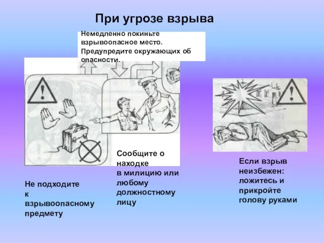 Немедленно покиньте взрывоопасное место. Предупредите окружающих об опасности. При угрозе взрыва