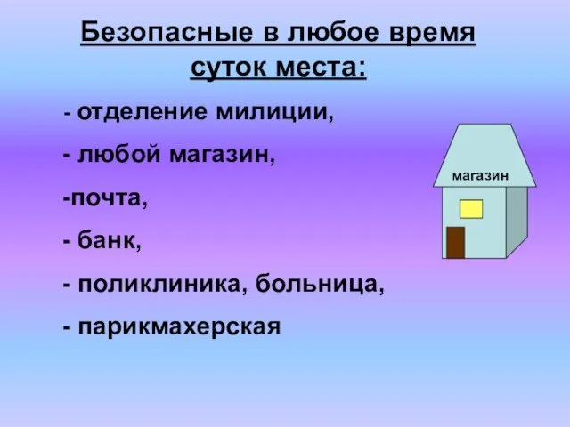 Безопасные в любое время суток места: отделение милиции, любой магазин, почта, банк, поликлиника, больница, парикмахерская