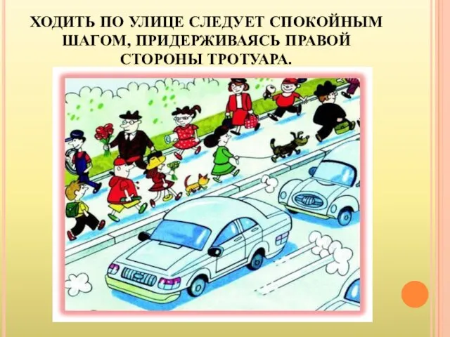 ХОДИТЬ ПО УЛИЦЕ СЛЕДУЕТ СПОКОЙНЫМ ШАГОМ, ПРИДЕРЖИВАЯСЬ ПРАВОЙ СТОРОНЫ ТРОТУАРА.