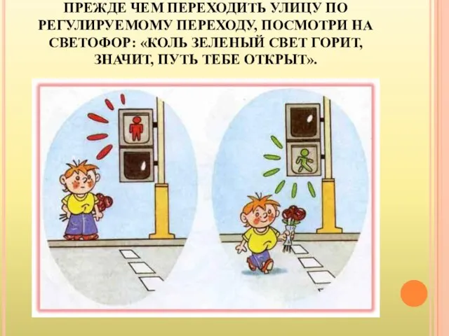 ПРЕЖДЕ ЧЕМ ПЕРЕХОДИТЬ УЛИЦУ ПО РЕГУЛИРУЕМОМУ ПЕРЕХОДУ, ПОСМОТРИ НА СВЕТОФОР: «КОЛЬ ЗЕЛЕНЫЙ