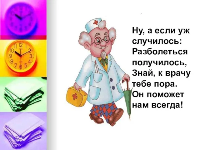 Ну, а если уж случилось: Разболеться получилось, Знай, к врачу тебе пора. Он поможет нам всегда!