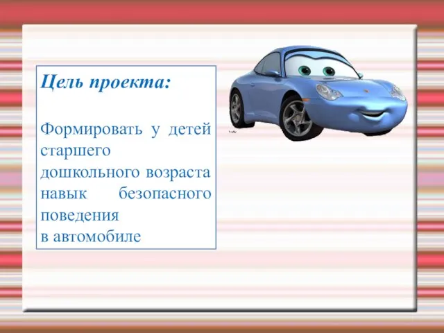 Цель проекта: Формировать у детей старшего дошкольного возраста навык безопасного поведения в автомобиле