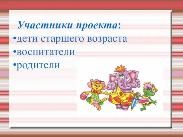 Участники проекта: дети старшего возраста воспитатели родители