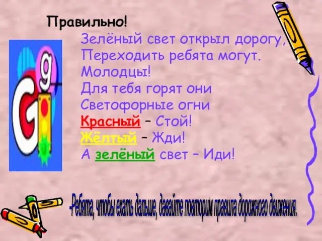 Правильно! Зелёный свет открыл дорогу, Переходить ребята могут. Молодцы! Для тебя горят