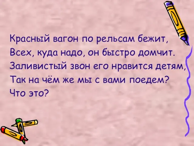 Красный вагон по рельсам бежит, Всех, куда надо, он быстро домчит. Заливистый