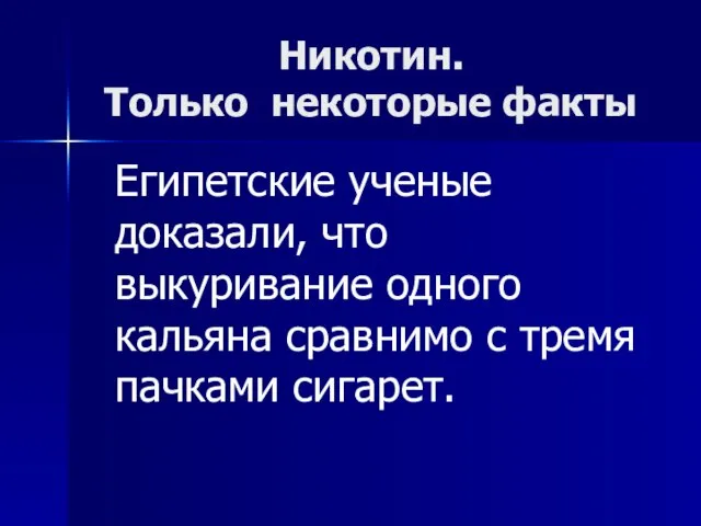 Никотин. Только некоторые факты Египетские ученые доказали, что выкуривание одного кальяна сравнимо с тремя пачками сигарет.