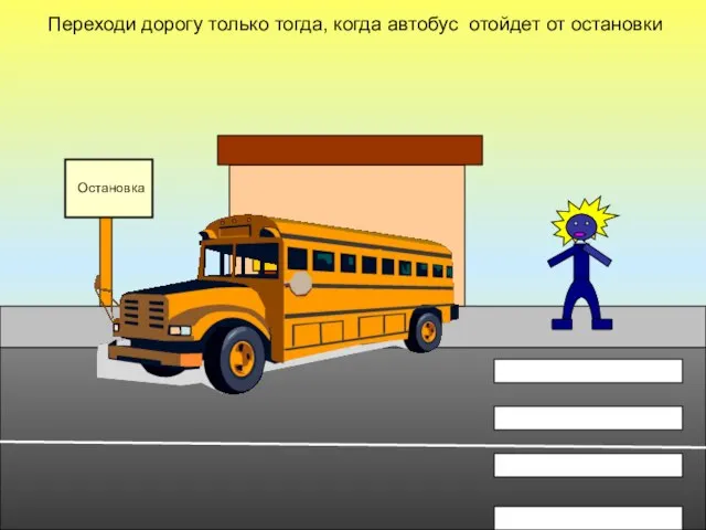 Переходи дорогу только тогда, когда автобус отойдет от остановки Остановка