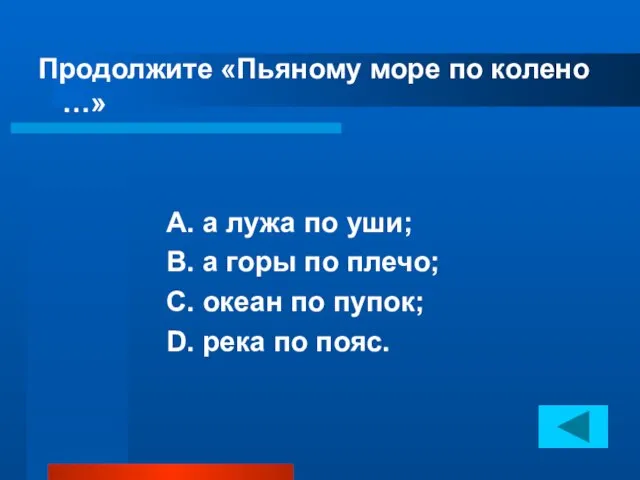 Продолжите «Пьяному море по колено …» А. а лужа по уши; В.