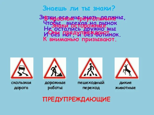 Знаешь ли ты знаки? ПРЕДУПРЕЖДАЮЩИЕ Знаки все мы знать должны, Чтобы, выехав