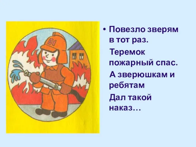 Повезло зверям в тот раз. Теремок пожарный спас. А зверюшкам и ребятам Дал такой наказ…