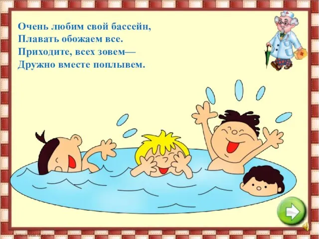 Очень любим свой бассейн, Плавать обожаем все. Приходите, всех зовем— Дружно вместе поплывем.