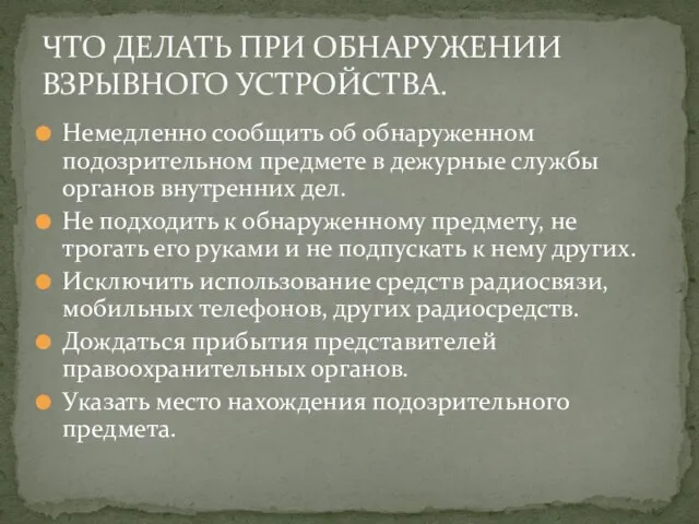 Немедленно сообщить об обнаруженном подозрительном предмете в дежурные службы органов внутренних дел.