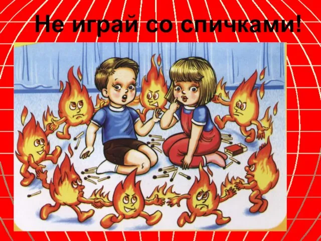 Не играй со спичками!