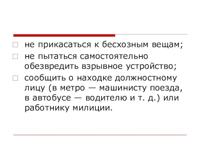 не прикасаться к бесхозным вещам; не пытаться самостоятельно обезвредить взрывное устрой­ство; сообщить