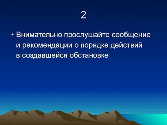 2 Внимательно прослушайте сообщение и рекомендации о порядке действий в создавшейся обстановке