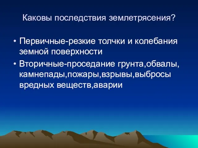 Каковы последствия землетрясения? Первичные-резкие толчки и колебания земной поверхности Вторичные-проседание грунта,обвалы,камнепады,пожары,взрывы,выбросы вредных веществ,аварии