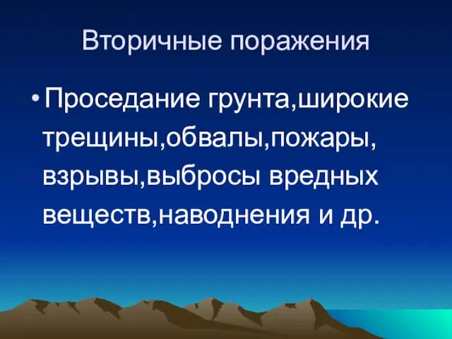 Вторичные поражения Проседание грунта,широкие трещины,обвалы,пожары, взрывы,выбросы вредных веществ,наводнения и др.