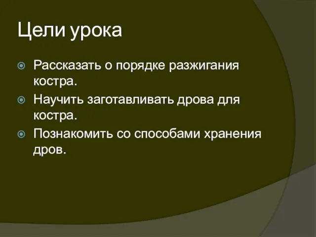 Цели урока Рассказать о порядке разжигания костра. Научить заготавливать дрова для костра.