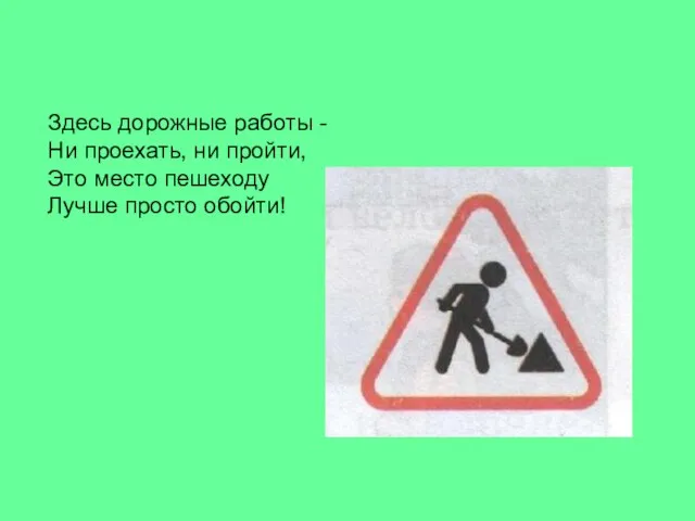 Здесь дорожные работы - Ни проехать, ни пройти, Это место пешеходу Лучше просто обойти!