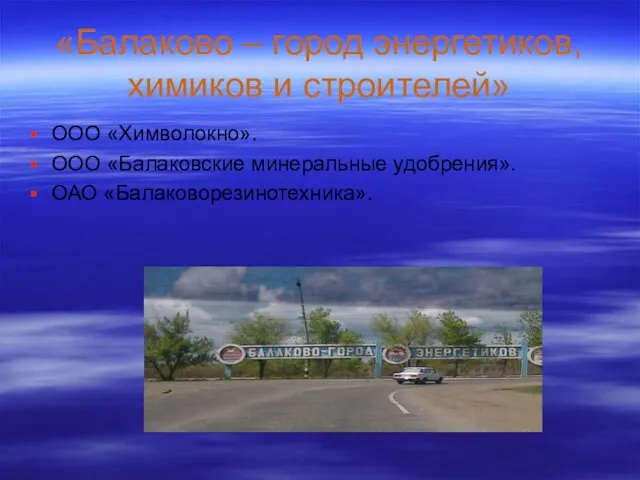 «Балаково – город энергетиков, химиков и строителей» ООО «Химволокно». ООО «Балаковские минеральные удобрения». ОАО «Балаковорезинотехника».