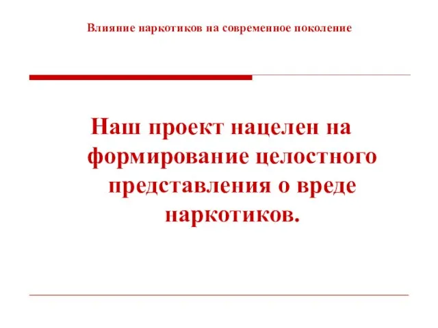 Влияние наркотиков на современное поколение Наш проект нацелен на формирование целостного представления о вреде наркотиков.