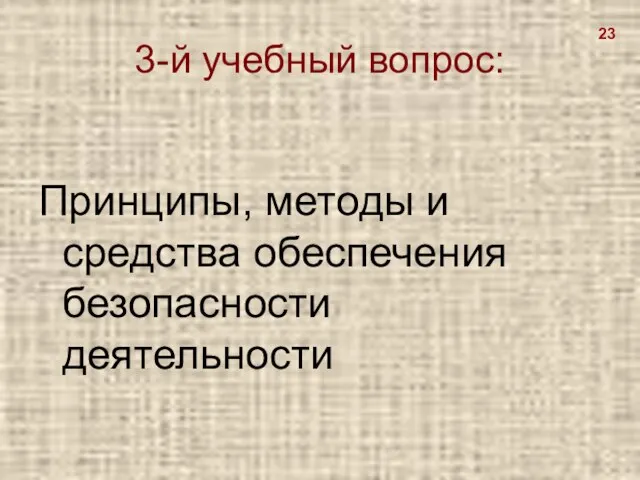 3-й учебный вопрос: Принципы, методы и средства обеспечения безопасности деятельности 23