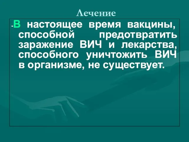 Лечение -В настоящее время вакцины, способной предотвратить заражение ВИЧ и лекарства, способного