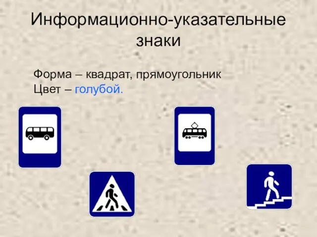 Информационно-указательные знаки Форма – квадрат, прямоугольник Цвет – голубой.