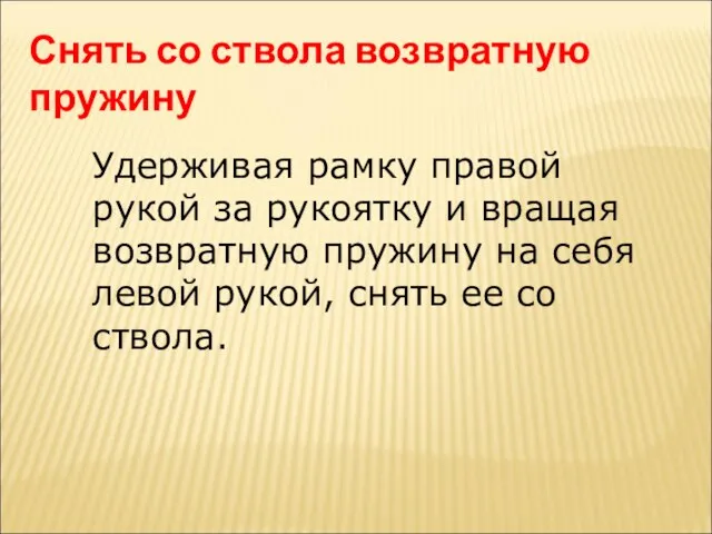 Снять со ствола возвратную пружину Удерживая рамку правой рукой за рукоятку и