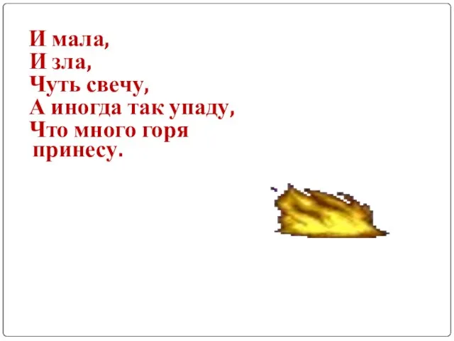 И мала, И зла, Чуть свечу, А иногда так упаду, Что много горя принесу.