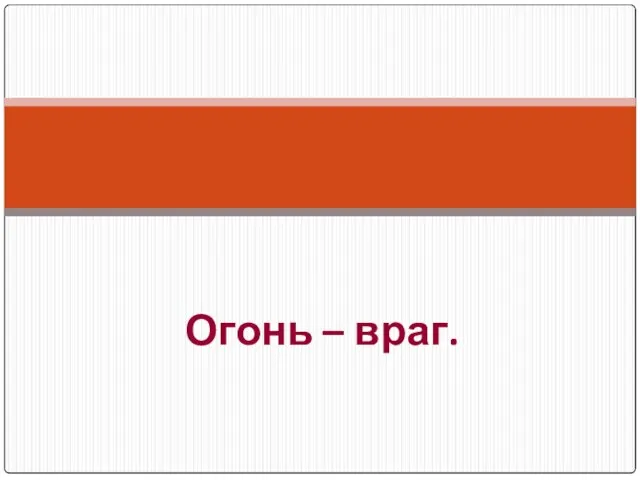 Огонь – враг.