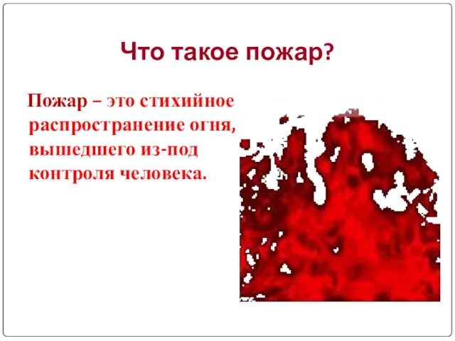 Что такое пожар? Пожар – это стихийное распространение огня, вышедшего из-под контроля человека.