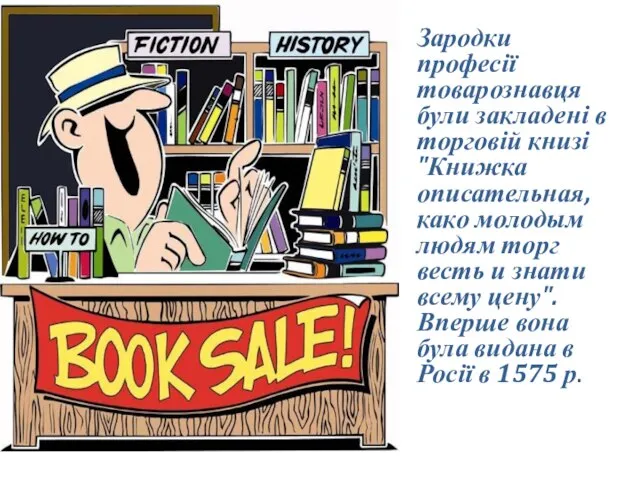 Зародки професії товарознавця були закладені в торговій книзі "Книжка описательная, како молодым