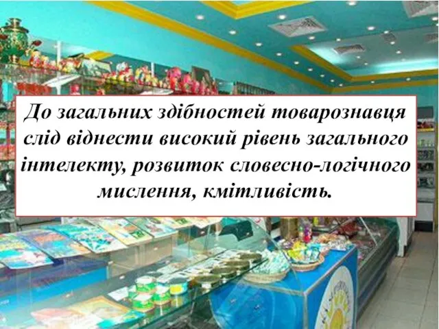 До загальних здібностей товарознавця слід віднести високий рівень загального інтелекту, розвиток словесно-логічного мислення, кмітливість.