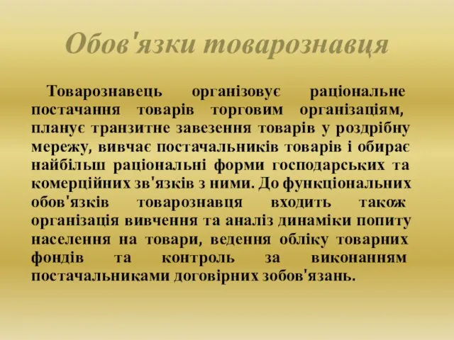 Обов'язки товарознавця Товарознавець організовує раціональне постачання товарів торговим організаціям, планує транзитне завезення