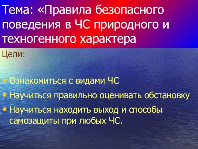 Тема: «Правила безопасного поведения в ЧС природного и техногенного характера Цели: Ознакомиться