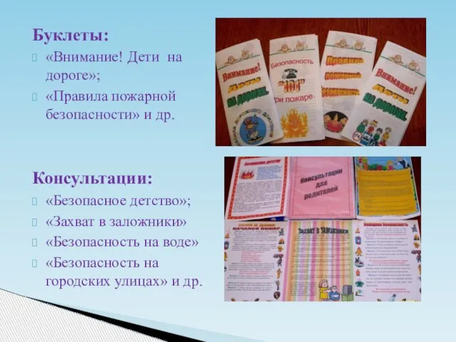 Буклеты: «Внимание! Дети на дороге»; «Правила пожарной безопасности» и др. Консультации: «Безопасное