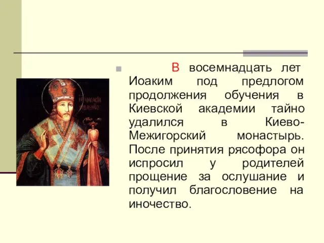 В восемнадцать лет Иоаким под предлогом продолжения обучения в Киевской академии тайно