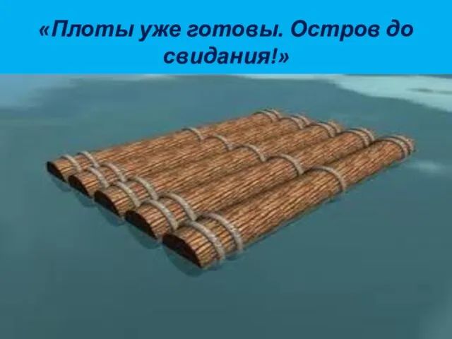 «Плоты уже готовы. Остров до свидания!»